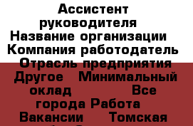 Ассистент руководителя › Название организации ­ Компания-работодатель › Отрасль предприятия ­ Другое › Минимальный оклад ­ 25 000 - Все города Работа » Вакансии   . Томская обл.,Северск г.